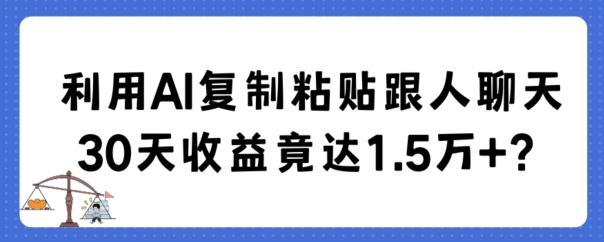 利用AI复制粘贴跟人聊天30天收益竟达1.5万+【揭秘】-极速轻创