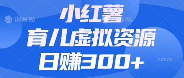【零成本】小红书靠育儿虚拟资源，日赚300+的保姆级教程-极速轻创