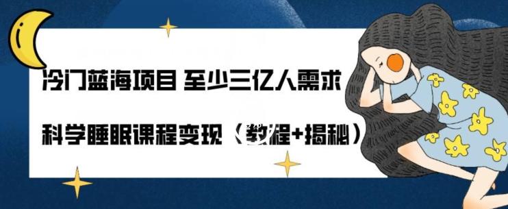 冷门蓝海项目至少三亿人需求科学睡眠课程变现（教程+揭秘）-极速轻创