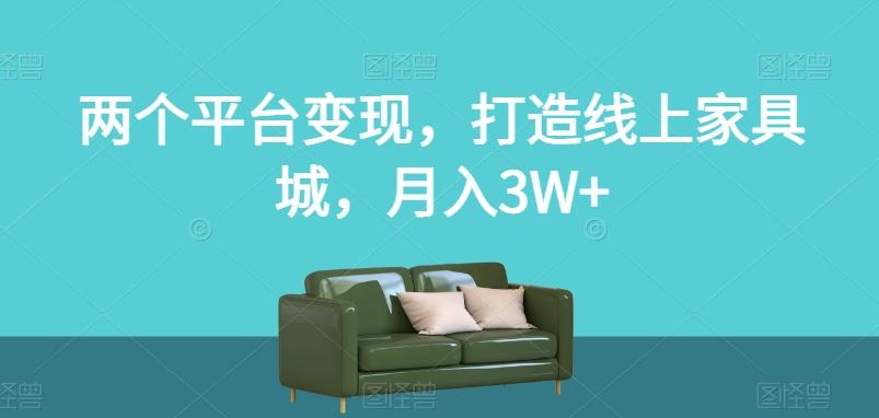两个平台变现，打造线上家具城，月入3W+【揭秘】-极速轻创