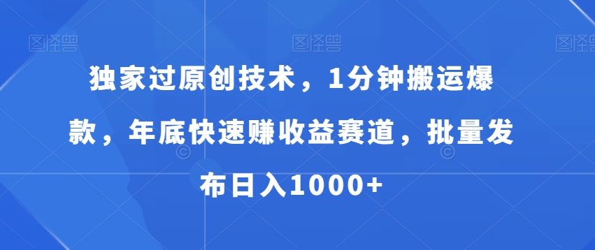 独家过原创技术，1分钟搬运爆款，年底快速赚收益赛道，批量发布日入1000+【揭秘】-极速轻创