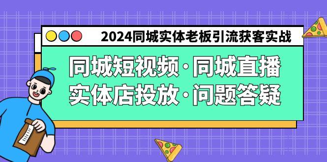 2024同城实体老板引流获客实操同城短视频·同城直播·实体店投放·问题答疑-极速轻创