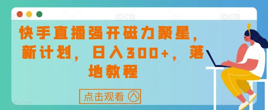 快手直播强开磁力聚星，新计划，日入300+，落地教程-极速轻创