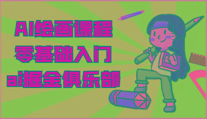 ai掘金系列课程-AI绘画零基础入门，小白也能学会利用AI画图-极速轻创