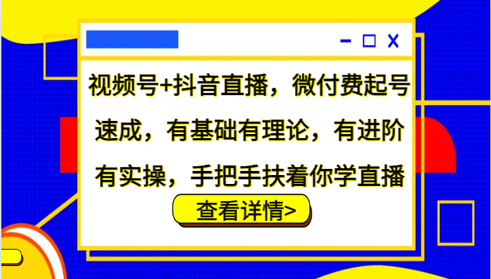 视频号+抖音直播，微付费起号速成，有基础有理论，有进阶有实操，手把手扶着你学直播-极速轻创