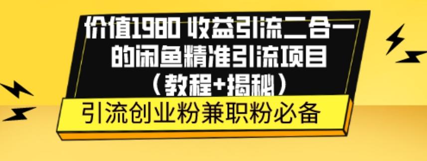价值1980收益引流二合一的闲鱼精准引流项目（教程+揭秘）-极速轻创