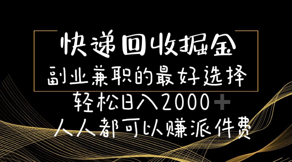快递回收掘金副业兼职的最好选择轻松日入2000-人人都可以赚派件费-极速轻创