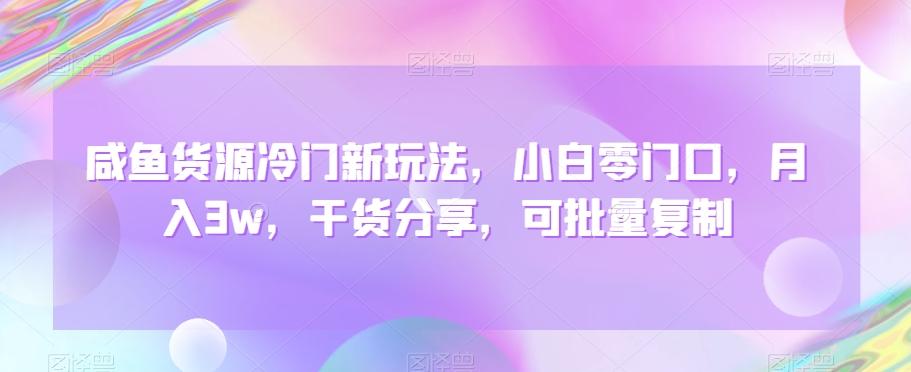 咸鱼货源冷门新玩法，小白零门口，月入3w，干货分享，可批量复制-极速轻创