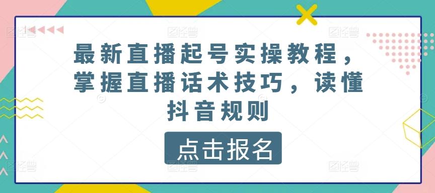 最新直播起号实操教程，掌握直播话术技巧，读懂抖音规则-极速轻创