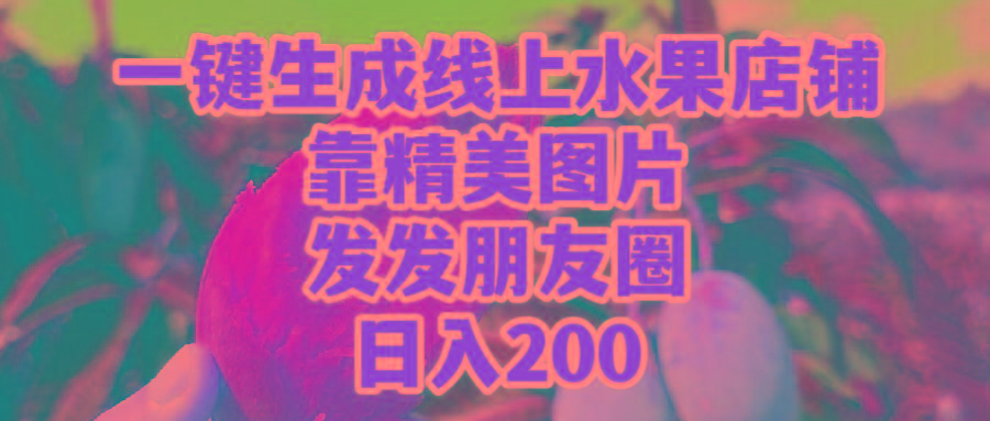 (9467期)一键生成线上水果店，靠精美图片发发朋友圈，也能日入200-极速轻创
