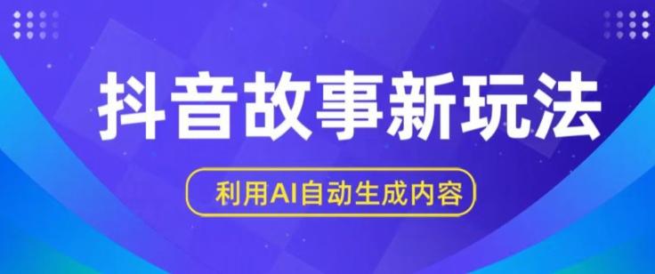 抖音故事新玩法，利用AI自动生成原创内容，新手日入一到三张【揭秘】-极速轻创