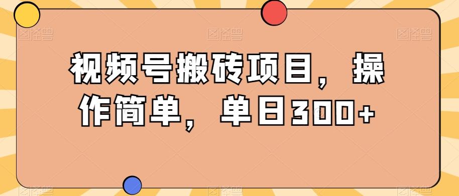 视频号搬砖项目，操作简单，单日300+-极速轻创