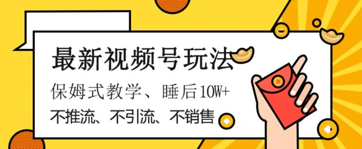 最新视频号玩法，不销售、不引流、不推广，躺着月入1W+，保姆式教学，小白轻松上手【揭秘】-极速轻创