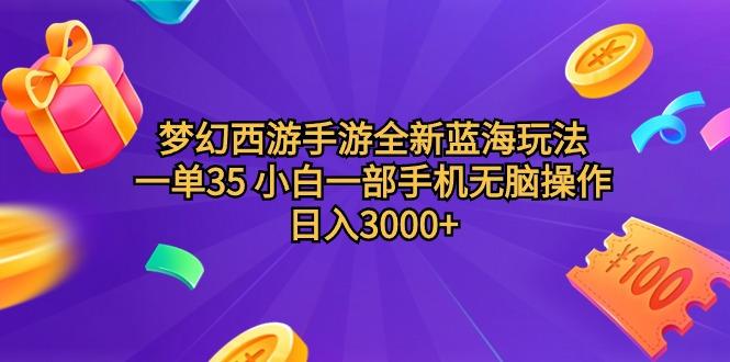 (9612期)梦幻西游手游全新蓝海玩法 一单35 小白一部手机无脑操作 日入3000+轻轻…-极速轻创