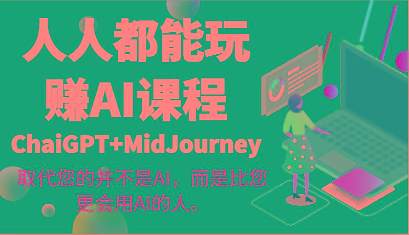 人人都能玩赚AI课程(ChaiGPT+MidJourney)取代您的并不是AI，而是比您更会用AI的人。-极速轻创