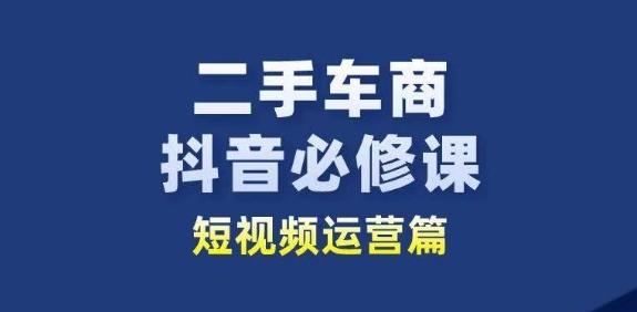 二手车商抖音必修课短视频运营，二手车行业从业者新赛道-极速轻创