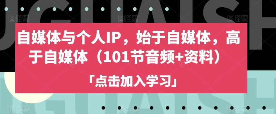 自媒体与个人IP，始于自媒体，高于自媒体（101节音频+资料）-极速轻创