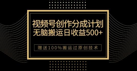最新视频号创作分成计划，无脑搬运一天收益500+，100%搬运过原创技巧【揭秘】-极速轻创