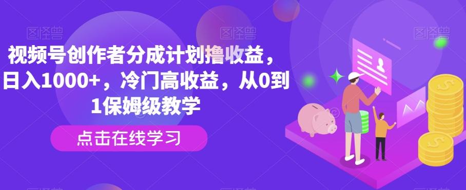 视频号创作者分成计划撸收益，日入1000+，冷门高收益，从0到1保姆级教学-极速轻创
