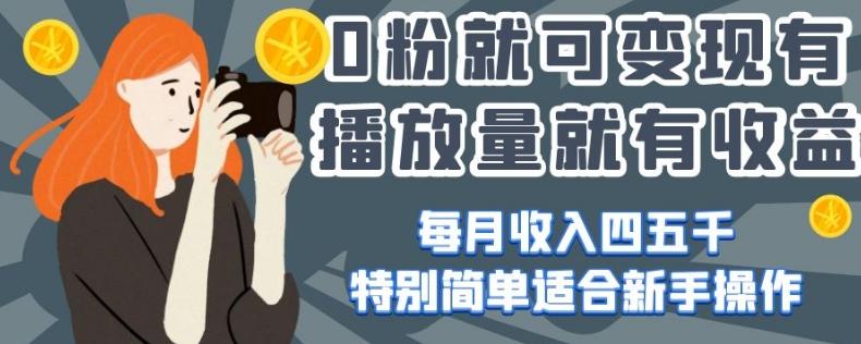 0粉就可变现，有播放量就有收益，每月收入四五千，特别简单适合新手操作【揭秘】-极速轻创