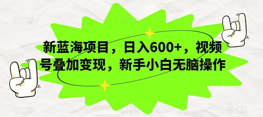 新蓝海项目，日入600+，视频号叠加变现，新手小白无脑操作【揭秘】-极速轻创