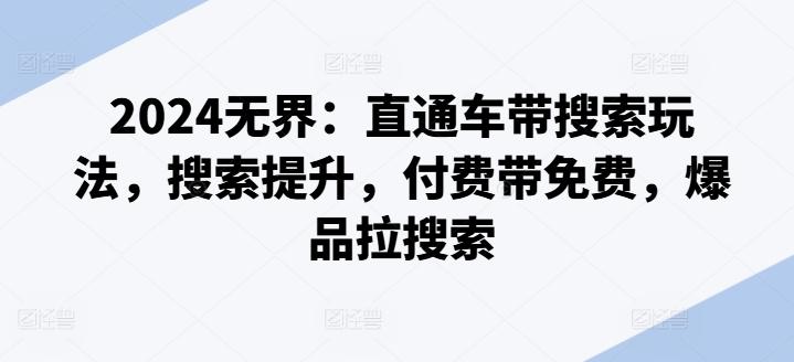 2024无界：直通车带搜索玩法，搜索提升，付费带免费，爆品拉搜索-极速轻创