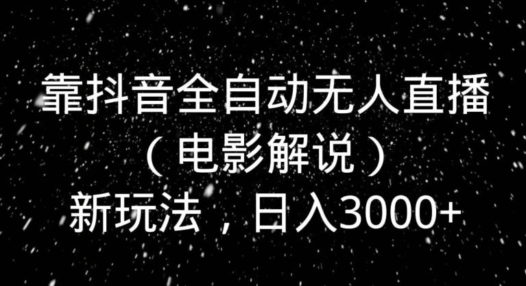 靠抖音全自动无人直播（电影解说）新玩法，日入3000+-极速轻创