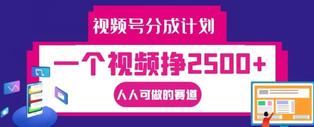 视频号分成计划，一个视频挣2500+，人人可做的赛道【揭秘】-极速轻创