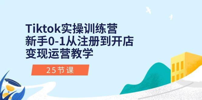 Tiktok实操训练营：新手0-1从注册到开店变现运营教学(25节课-极速轻创