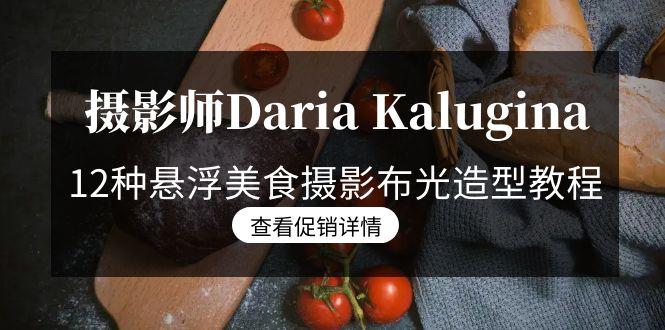 摄影师Daria Kalugina 12种悬浮美食摄影布光造型教程-21节课-中文字幕-极速轻创