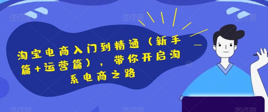 淘宝电商入门到精通（新手篇+运营篇），带你开启淘系电商之路-极速轻创