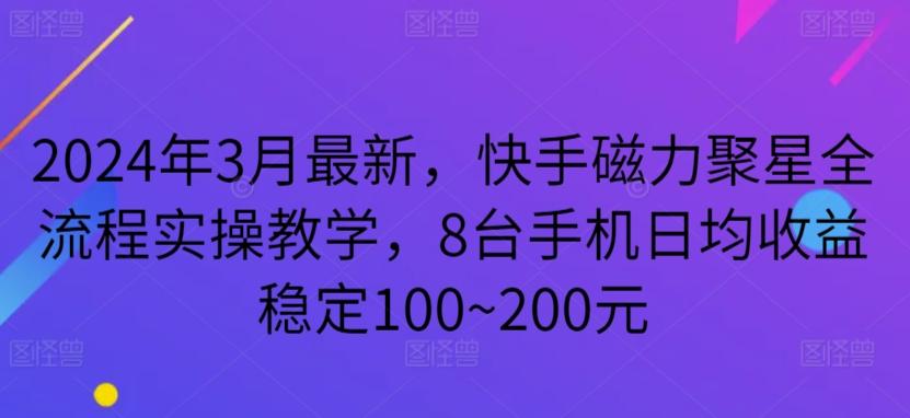 2024年3月最新，快手磁力聚星全流程实操教学，8台手机日均收益稳定100~200元【揭秘】-极速轻创