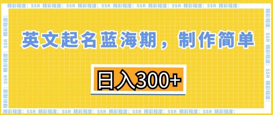 英文起名蓝海期，制作简单，日入300+【揭秘】-极速轻创