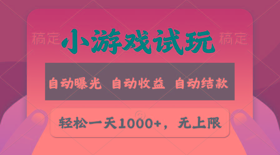 轻松日入1000+，小游戏试玩，收益无上限，全新市场！-极速轻创