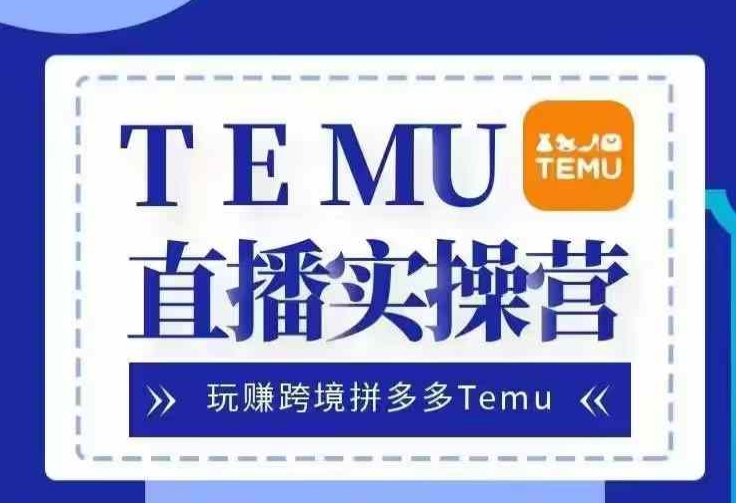 Temu直播实战营，玩赚跨境拼多多Temu，国内电商卷就出海赚美金-极速轻创