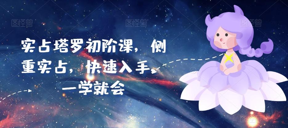 实占塔罗初阶课，侧重实占，快速入手，一学就会-极速轻创