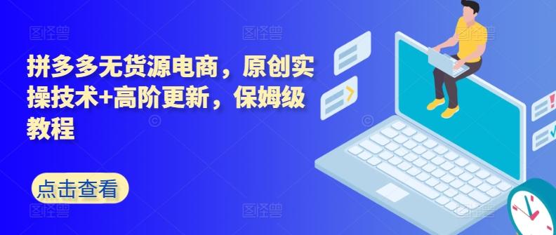 拼多多无货源电商，原创实操技术+高阶更新，保姆级教程-极速轻创