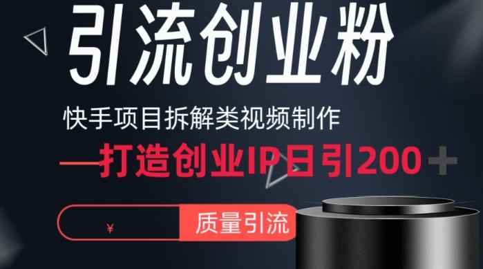 快手项目拆解类视频详细制作流程打造个人IP，单日引流200+高质量创业粉【揭秘】-极速轻创