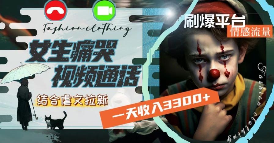一天收入3300+，用女生痛哭视频通话结合虐文拉新，刷爆平台情感流量【揭秘】-极速轻创