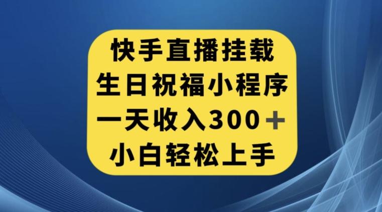 快手挂载生日祝福小程序，一天收入300+，小白轻松上手【揭秘】-极速轻创