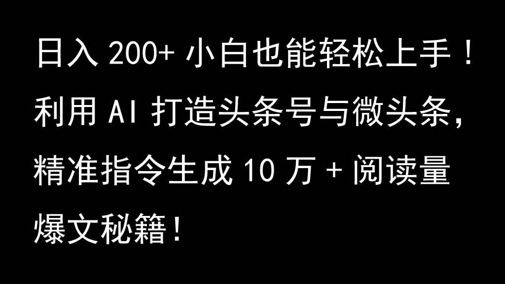 利用AI打造头条号与微头条，精准指令生成10万+阅读量爆文秘籍！日入200+小白也能轻...-极速轻创