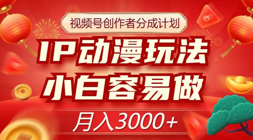 视频号创作者分成计划，IP动漫玩法，小白容易做，月入3000+【揭秘】-极速轻创