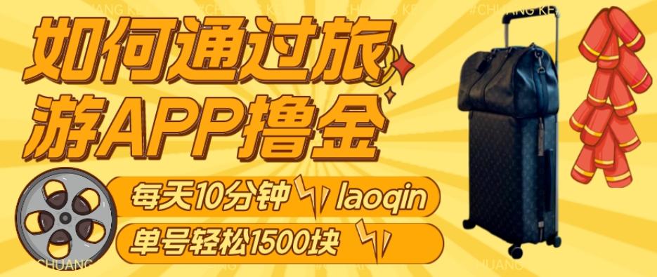 如何通过旅游APP撸金，每天10分钟，傻瓜式操作单号1500+-极速轻创