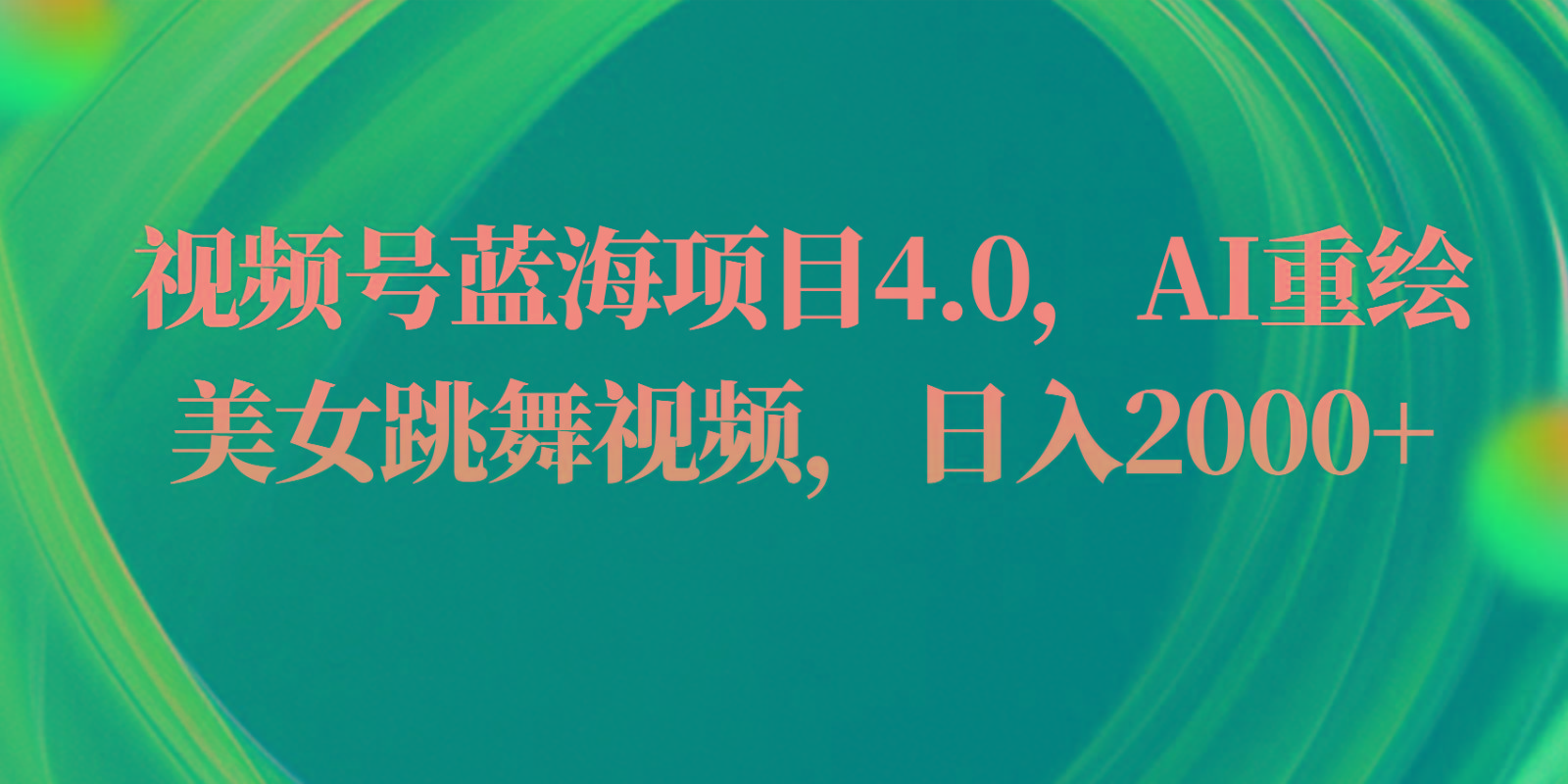 视频号蓝海项目4.0和拓展玩法，AI重绘美女跳舞视频，日入2000+-极速轻创