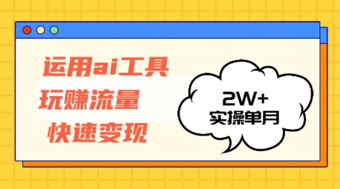 运用AI工具玩赚流量快速变现 实操单月2w+-极速轻创