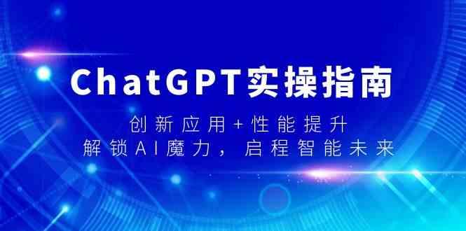 ChatGPT实操指南，创新应用+性能提升，解锁AI魔力，启程智能未来-极速轻创
