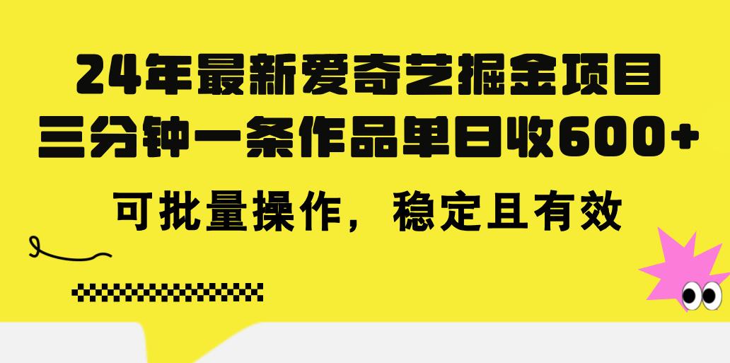 24年 最新爱奇艺掘金项目，三分钟一条作品单日收600+，可批量操作，稳…-极速轻创