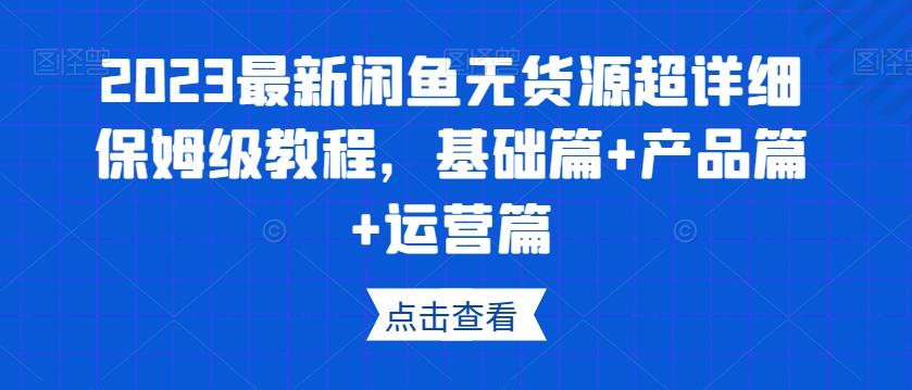 2023最新闲鱼无货源超详细保姆级教程，基础篇+产品篇+运营篇-极速轻创