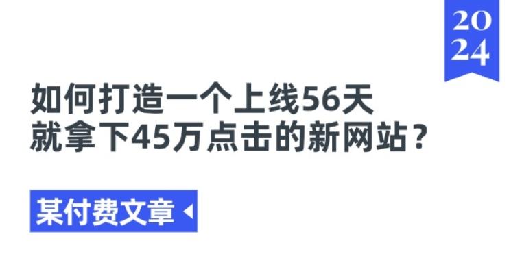 某付费文章《如何打造一个上线56天就拿下45万点击的新网站?》-极速轻创