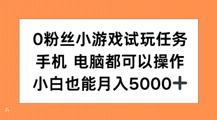 0粉丝小游戏试玩任务，手机电脑都可以操作，小白也能月入5000+【揭秘】-极速轻创